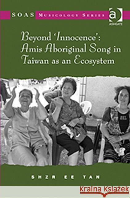 Beyond 'Innocence': Amis Aboriginal Song in Taiwan as an Ecosystem Shzr Ee Tan   9781409424369 Ashgate Publishing Limited - książka