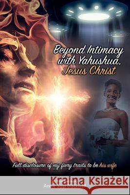 Beyond Intimacy with Yahushua, Jesus Christ: Full Disclosure of My Fiery Trials to Be His Wife Annie Sipp Blackwell 9780998927305 Annie Sipp Blackwell - książka