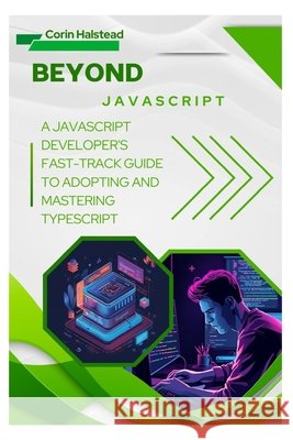 Beyond JavaScript: A JavaScript Developer's Fast-Track Guide to Adopting and Mastering TypeScript Halstead, Corin 9798272935922 Independently Published - książka