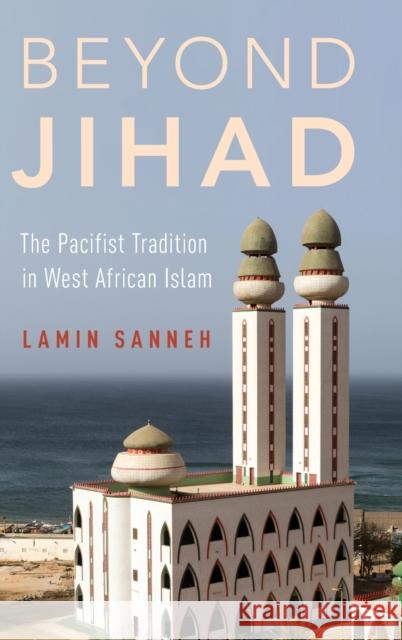 Beyond Jihad: The Pacifist Tradition in West African Islam Lamin O. Sanneh 9780199351619 Oxford University Press, USA - książka