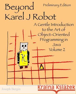 Beyond Karel J Robot: A Gentle Introduction to the Art of Object-Oriented Programming in Java, Volume 2 Joseph, III Bergin 9780985154301 Software Tools - książka
