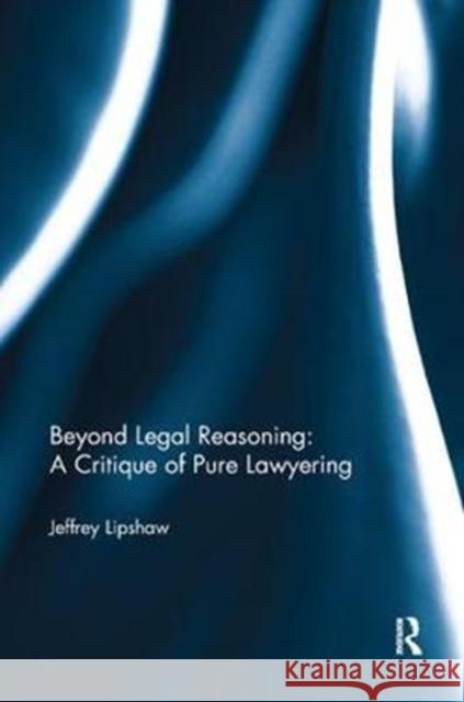 Beyond Legal Reasoning: a Critique of Pure Lawyering Jeffrey Lipshaw 9781138344020 Taylor & Francis Ltd - książka