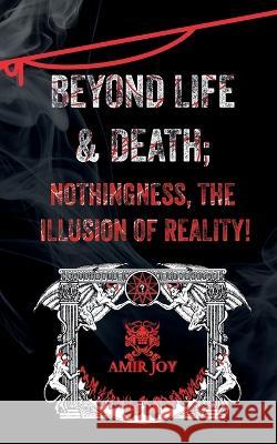 Beyond Life & Death; Nothingness, The Illusion of Reality Amir Joy 9781737212454 Amirjoy.Net - książka