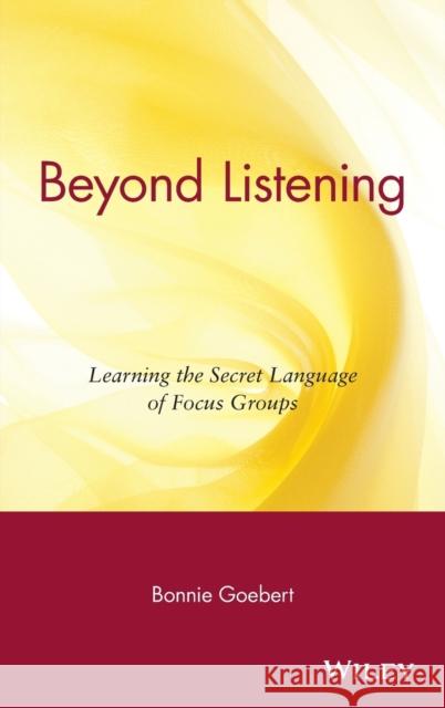 Beyond Listening: Learning the Secret Language of Focus Groups Goebert, Bonnie 9780471395621 John Wiley & Sons - książka