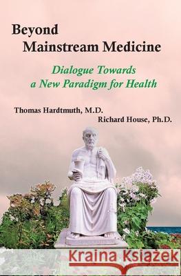 Beyond Mainstream Medicine: Dialogue Towards a New paradigm for Health: 2022 Thomas Hardtmuth, Richard House 9780952836483 InterActions - książka