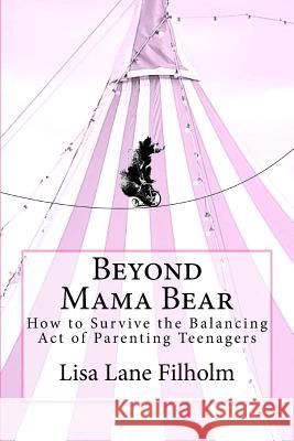 Beyond Mama Bear: How to Survive the Balancing Act of Parenting Teenagers Lisa Lane Filholm 9780692853375 Daisy Lane Productions - książka