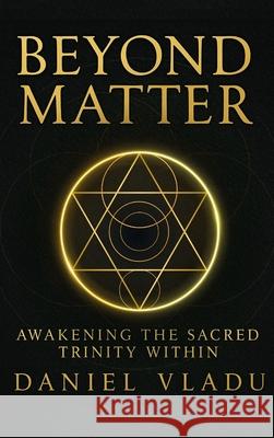Beyond Matter: Awakening the Sacred Trinity Within Daniel M. Vladu 9781919278629 Daniel M Vladu - książka