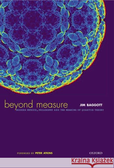 Beyond Measure: Modern Physics, Philosophy, and the Meaning of Quantum Theory Baggott, Jim 9780198529279 Oxford University Press, USA - książka