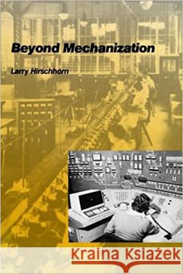 Beyond Mechanization: Work and Technology in a Postindustrial Age Larry Hirschhorn 9780262580816 MIT Press (MA) - książka