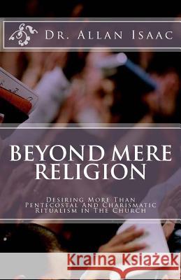 Beyond Mere Religion: Desiring More Than Pentecostal And Charismatic Ritualism in The Church Isaac, Allan S. 9781725859777 Createspace Independent Publishing Platform - książka