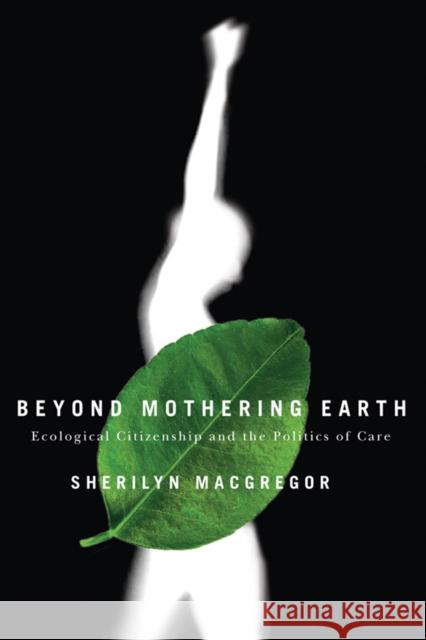 Beyond Mothering Earth: Ecological Citizenship and the Politics of Care MacGregor, Sherilyn 9780774812016 University of British Columbia Press - książka