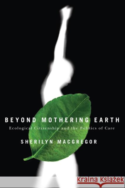Beyond Mothering Earth: Ecological Citizenship and the Politics of Care MacGregor, Sherilyn 9780774812023 UBC Press - książka