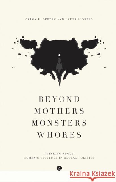 Beyond Mothers, Monsters, Whores: Thinking about Women's Violence in Global Politics Caron E. Gentry Laura Sjoberg 9781783602070 Zed Books - książka