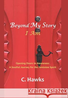 Beyond My Story . . . I Am: Opening Doors to Awareness: a Soulful Journey for the Feminine Spirit Hawks, C. 9781982223304 Balboa Press - książka