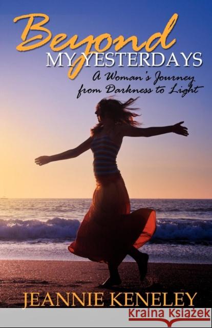 Beyond My Yesterdays: A Woman's Journey from Darkness to Light Jeannie Keneley 9781600374081 Morgan James Publishing - książka