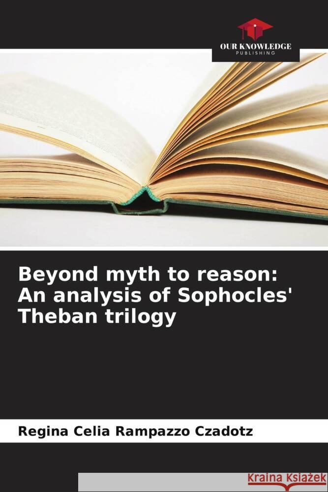 Beyond myth to reason: An analysis of Sophocles' Theban trilogy Rampazzo Czadotz, Regina Celia 9786208331375 Our Knowledge Publishing - książka