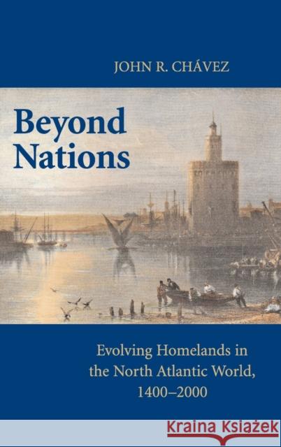 Beyond Nations: Evolving Homelands in the North Atlantic World, 1400-2000 Chavez, John R. 9780521516679 Cambridge University Press - książka