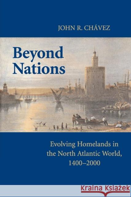 Beyond Nations: Evolving Homelands in the North Atlantic World, 1400-2000 Chavez, John R. 9780521736336 Cambridge University Press - książka