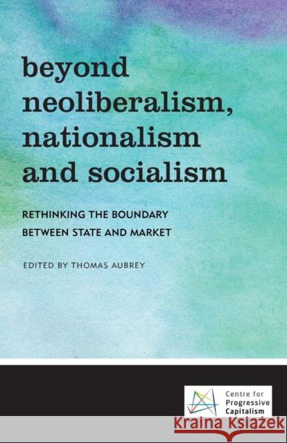 Beyond Neoliberalism, Nationalism and Socialism: Rethinking the Boundary Between State and Market Aubrey, Thomas 9781786604774 Policy Network - książka