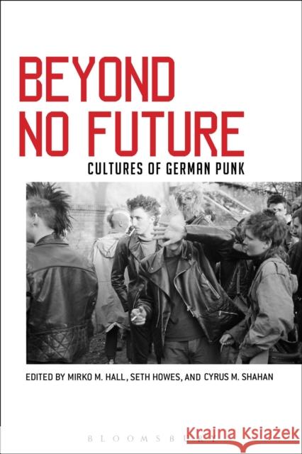 Beyond No Future: Cultures of German Punk Cyrus Martin Shahan William Seth Howes Mirko M. Hall 9781501314087 Bloomsbury Academic - książka