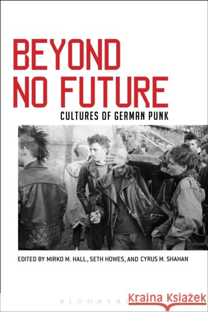 Beyond No Future: Cultures of German Punk Cyrus M. Shahan Seth Howes Mirko M. Hall 9781501314124 Bloomsbury Academic - książka