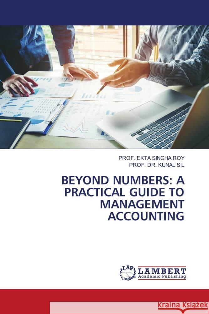 BEYOND NUMBERS: A PRACTICAL GUIDE TO MANAGEMENT ACCOUNTING SINGHA ROY, PROF. EKTA, SIL, PROF. DR. KUNAL 9786208435783 LAP Lambert Academic Publishing - książka