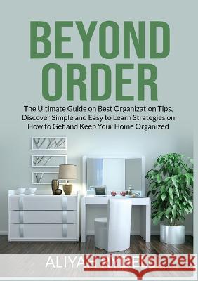 Beyond Order: The Ultimate Guide on Best Organization Tips, Discover Simple and Easy to Learn Strategies on How to Get and Keep Your Home Organized Aliyah Rydell   9782396457514 Zen Mastery Srl - książka