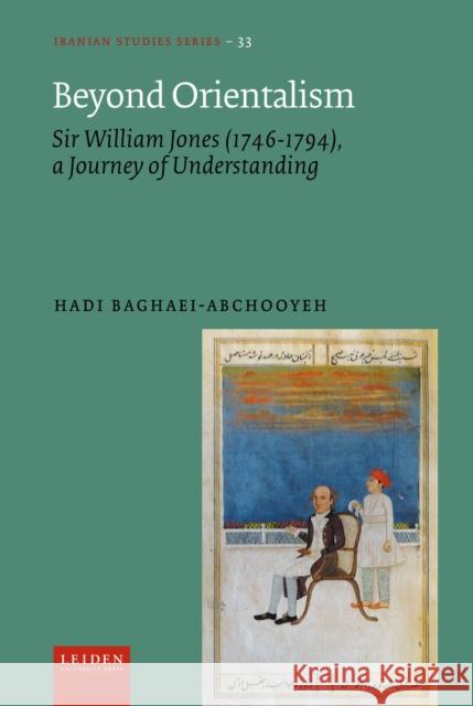 Beyond Orientalism: Sir William Jones (1746-1794), A Journey of Understanding Hadi Baghaei-Abchooyeh 9789087284473 Leiden University Press - książka