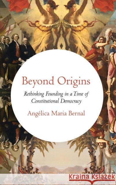 Beyond Origins: Rethinking Founding in a Time of Constitutional Democracy Angelica Maria Bernal 9780190494223 Oxford University Press, USA - książka