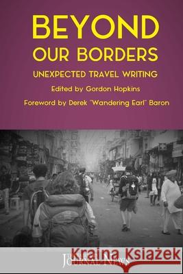 Beyond Our Borders: Unexpected Travel Writing Gordon Hopkins Derek Baron Fairbury Journal-News 9781724773906 Createspace Independent Publishing Platform - książka