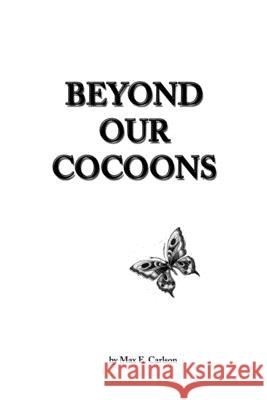 Beyond Our Cocoons Max E. Carlson 9781546373940 Createspace Independent Publishing Platform - książka