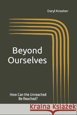 Beyond Ourselves: How Can the Unreached Be Reached? Daryl Kroeker 9781778131042 Worldserve Ministries - książka