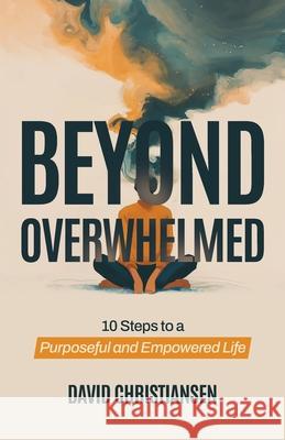 Beyond Overwhelmed: 10 Steps to a Purposeful and Empowered Life David Christiansen 9783911416009 Claritypeak Publishing - książka