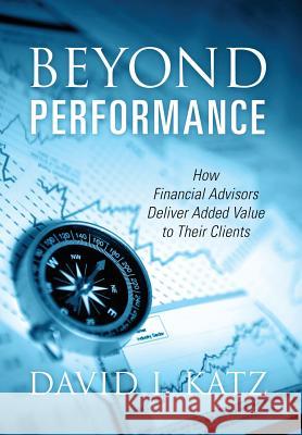 Beyond Performance: How Financial Advisors Deliver Added Value to Their Clients David I Katz 9781478795001 Outskirts Press - książka