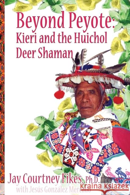 BEYOND PEYOTE Kieri and the Huichol Deer Shaman Jay Fikes Jes 9781587905810 Regent Press - książka