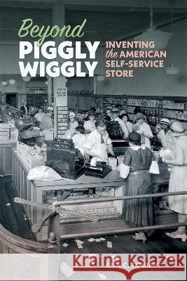 Beyond Piggly Wiggly: Inventing the American Self-Service Store Lisa C. Tolbert 9780820364414 University of Georgia Press - książka