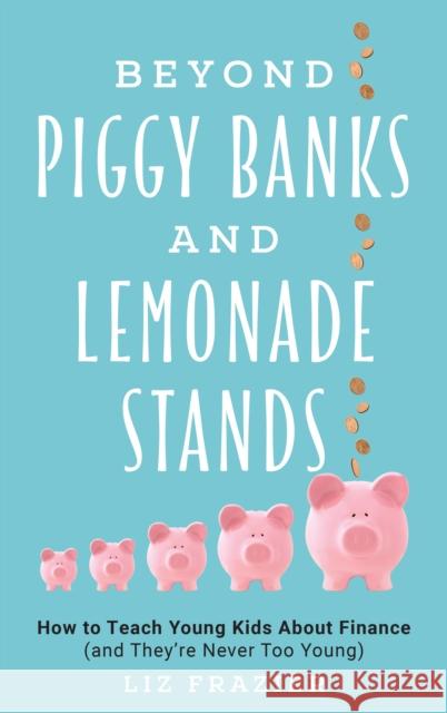 Beyond Piggy Banks and Lemonade Stands: How to Teach Young Kids about Finance (and They're Never Too Young) Liz Frazier 9781475847611 Rowman & Littlefield Publishers - książka