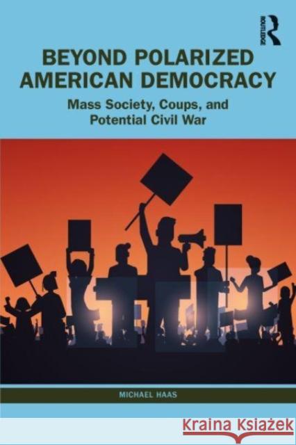 Beyond Polarized American Democracy: Mass Society, Coups, and Potential Civil War Michael Haas 9781032474137 Routledge - książka