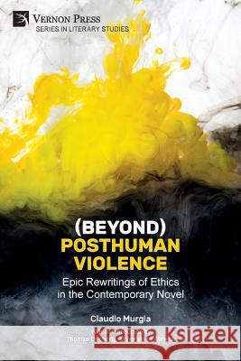 (Beyond) Posthuman Violence: Epic Rewritings of Ethics in the Contemporary Novel Claudio Murgia, Thomas Docherty 9781622737819 Vernon Press - książka