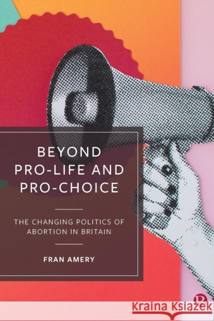 Beyond Pro-Life and Pro-Choice: The Changing Politics of Abortion in Britain Fran Amery 9781529205374 Bristol University Press - książka