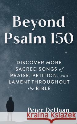 Beyond Psalm 150: Discover More Sacred Songs of Praise, Petition, and Lament throughout the Bible Peter DeHaan 9781948082716 Rock Rooster Books - książka