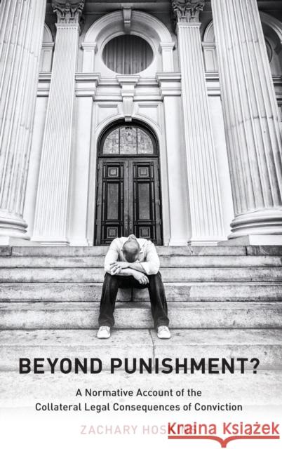 Beyond Punishment?: A Normative Account of the Collateral Legal Consequences of Conviction Zachary Hoskins 9780199389230 Oxford University Press, USA - książka