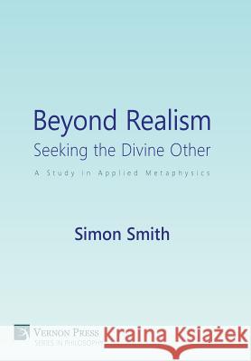 Beyond Realism: Seeking the Divine Other: A Study in Applied Metaphysics Simon Smith 9781622732258 Vernon Press - książka