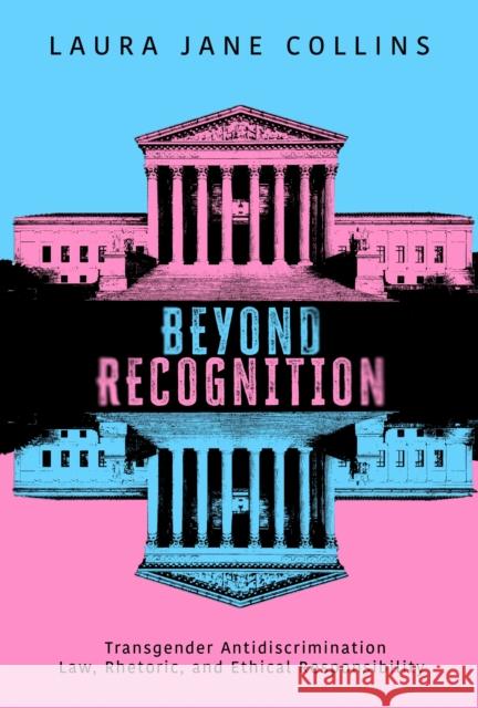 Beyond Recognition: Transgender Antidiscrimination Law, Rhetoric, and Ethical Responsibility Laura Jane Collins 9780817322571 University Alabama Press - książka