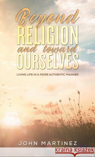 Beyond Religion and toward Ourselves: Living Life in a More Authentic Manner John Martinez 9781035822706 Austin Macauley Publishers - książka