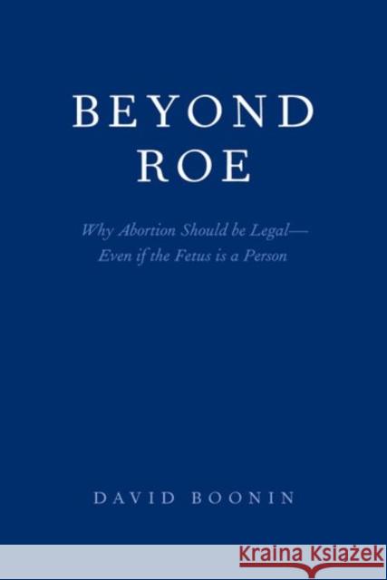 Beyond Roe: Why Abortion Should Be Legal--Even If the Fetus Is a Person David Boonin 9780190904845 Oxford University Press, USA - książka