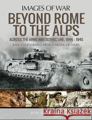 Beyond Rome to the Alps: Across the Arno and Gothic Line, 1944-1945 Jon Diamond 9781526727091 Pen & Sword Books - książka