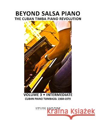 Beyond Salsa Piano: The Cuban Timba Piano Revolution: Volume 3 - Cuban Piano Tumbaos: 1960-1979 Kevin Moore Tom Ehrlich 9781450545532 Createspace - książka