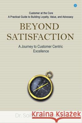 Beyond Satisfaction: A Journey to Customer Centric Excellence Customer at the Core: A Practical Guide to Building Loyalty, Value, and Advocacy Saifuddin Kapasi 9789373107042 Bluerose Publishers - książka