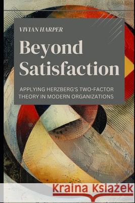 Beyond Satisfaction: Applying Herzberg's Two-Factor Theory in Modern Organizations Reactive Publishing, Alice Schwartz, Vivian Harper 9798328594929 Independently Published - książka